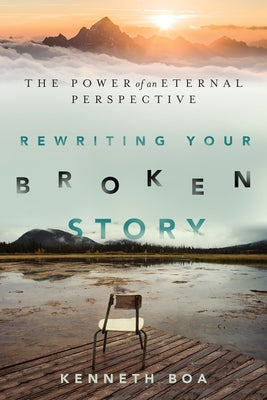 Rewriting Your Broken Story: The Power of an Eternal Perspective by Boa, Kenneth