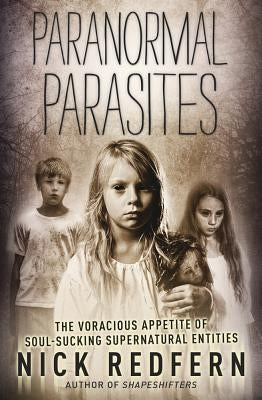 Paranormal Parasites: The Voracious Appetites of Soul-Sucking Supernatural Entities by Redfern, Nick