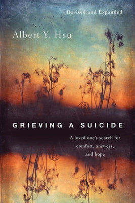 Grieving a Suicide: A loved one's search for comfort, answers, and hope by Hsu, Albert Y.