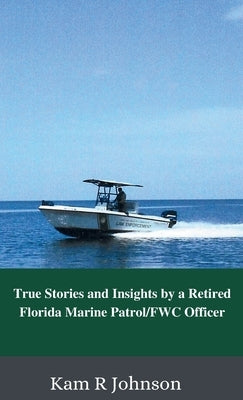 True Stories and Insights by a Retired Florida Marine Patrol/FWC Officer by Johnson, Kam R.