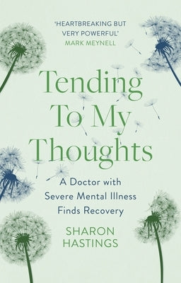 Tending to My Thoughts: A Doctor with Severe Mental Illness Finds Recovery by Hastings, Sharon