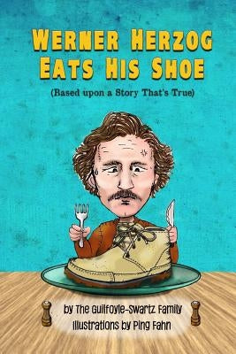 Werner Herzog Eats His Shoe: Based upon a Story That's True by Swartz, Mark