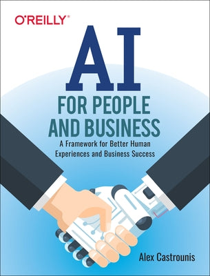 AI for People and Business: A Framework for Better Human Experiences and Business Success by Castrounis, Alex