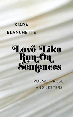 Love Like Run-On Sentences: Poems, Prose, And Letters by Blanchette, Kiara