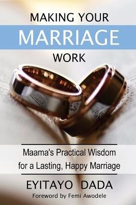 Making Your Marriage Work: Maama's Practical Wisdom For A Lasting, Happy Marriage by Dada, Eyitayo