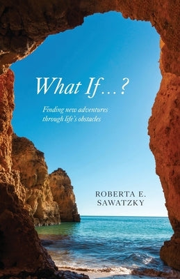 What If . . . ?: Finding New Adventures Through Life's Obstacles by Sawatzky, Roberta E.