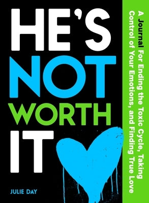 He's Not Worth It: A Journal for Ending the Toxic Cycle, Taking Control of Your Emotions, and Finding True Love by Day, Julie