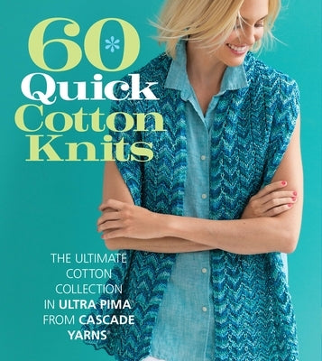 60 Quick Cotton Knits: The Ultimate Cotton Collection in Ultra Pima from Cascade Yarns by Sixth & Spring Books