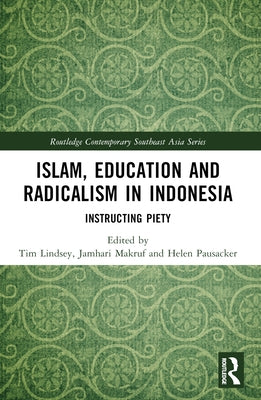 Islam, Education and Radicalism in Indonesia: Instructing Piety by Lindsey, Tim