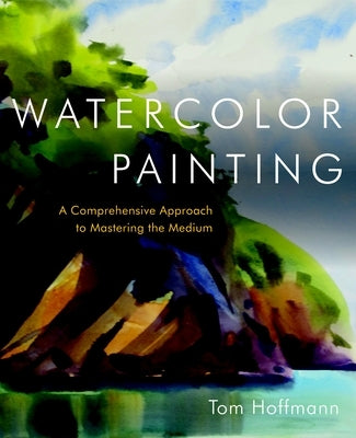 Watercolor Painting: A Comprehensive Approach to Mastering the Medium by Hoffmann, Tom