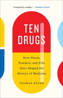 Ten Drugs: How Plants, Powders, and Pills Have Shaped the History of Medicine by Hager, Thomas