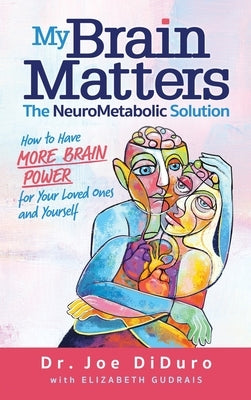 My Brain Matters: The NeuroMetabolic Solution - How to Have More Brain Power for Your Loved Ones and Yourself by Diduro, Joe