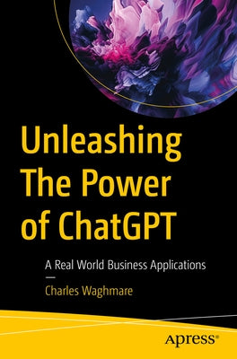 Unleashing the Power of ChatGPT: A Real World Business Applications by Waghmare, Charles