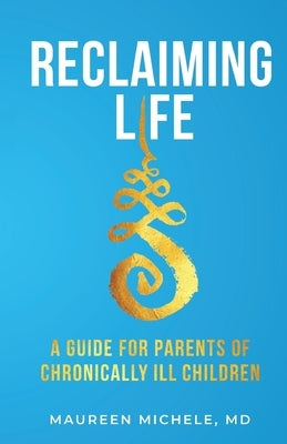 Reclaiming Life: A guide for parents of chronically ill children by Michele, Maureen