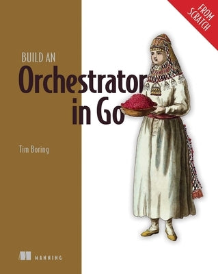 Build an Orchestrator in Go (from Scratch) by Boring, Tim