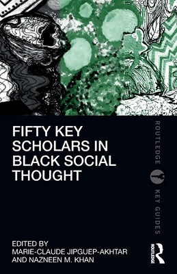 Fifty Key Scholars in Black Social Thought by Jipguep-Akhtar, Marie-Claude