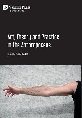 Art, Theory and Practice in the Anthropocene [Hardback, Premium Color] by Reiss, Julie