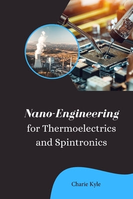 Nano Engineering for Thermoelectrics and Spintronics by Kyle, Charie