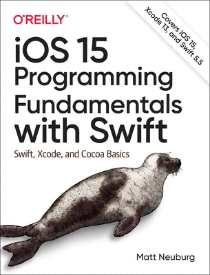 IOS 15 Programming Fundamentals with Swift: Swift, Xcode, and Cocoa Basics by Neuburg, Matt