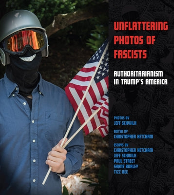 Unflattering Photos of Fascists: Authoritarianism in Trump's America by Schwilk, Jeff