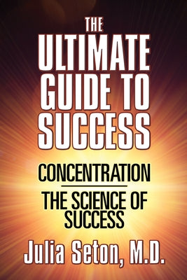 The Ultimate Guide to Success: Concentration/The Science of Success by Seton, Julia