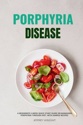 Porphyria Disease: A Beginner's 2-Week Quick Start Guide on Managing Porphyria through Diet, with Sample Recipes by Winzant, Jeffrey