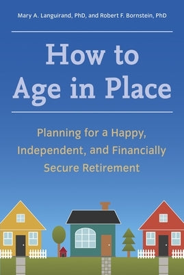 How to Age in Place: Planning for a Happy, Independent, and Financially Secure Retirement by Languirand, Mary A.