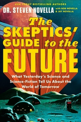 The Skeptics' Guide to the Future: What Yesterday's Science and Science Fiction Tell Us about the World of Tomorrow by Novella, Steven