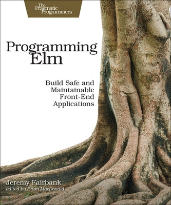 Programming ELM: Build Safe, Sane, and Maintainable Front-End Applications by Fairbank, Jeremy