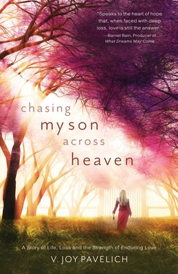 Chasing My Son Across Heaven: A Story of Life, Loss and the Strength of Enduring Love by Pavelich, V. Joy