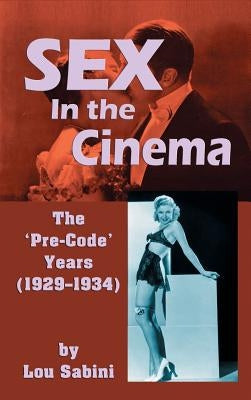 Sex In the Cinema: The 'Pre-Code' Years (1929-1934) (hardback) by Sabini, Lou