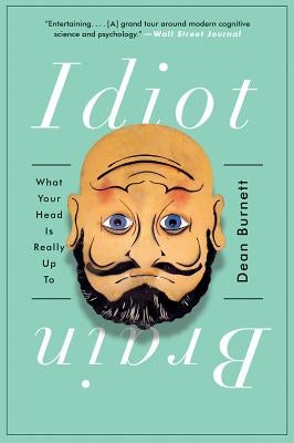 Idiot Brain: What Your Head Is Really Up to by Burnett, Dean