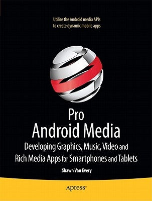 Pro Android Media: Developing Graphics, Music, Video, and Rich Media Apps for Smartphones and Tablets by Van Every, Shawn