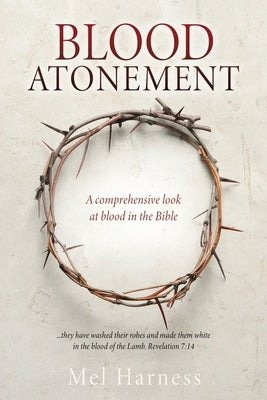 Blood Atonement: A comprehensive look at blood in the Bible by Harness, Mel