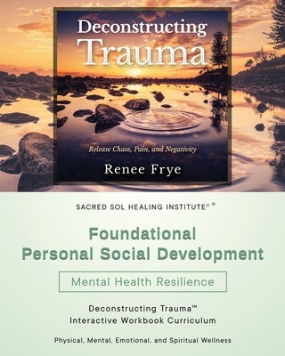 Foundational Personal Social Development: Deconstructing Trauma(TM) Interactive Workbook Curriculum by Frye, Renee