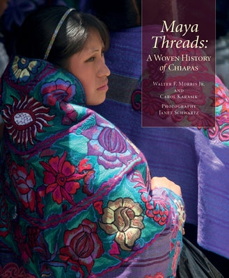 Maya Threads: A Woven History of Chiapas by Morris Jr, Walter F.