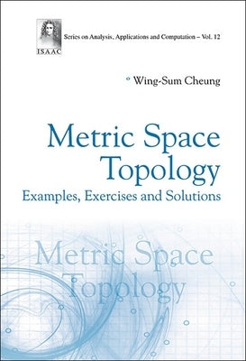 Metric Space Topology: Examples, Exercises and Solutions by Wing-Sum Cheung