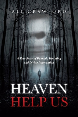 Heaven Help Us: A True Story of Demonic Haunting and Divine Intervention by Crawford, Ali