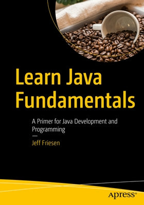 Learn Java Fundamentals: A Primer for Java Development and Programming by Friesen, Jeff