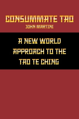 Consummate Tao: A New World Approach to the Tao Te Ching by Martini, John