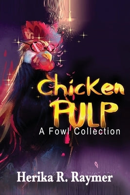 Chicken Pulp: A Fowl Collection by Raymer, Herika R.