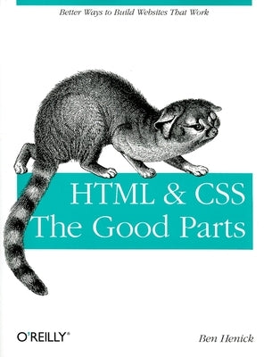 HTML & Css: The Good Parts: Better Ways to Build Websites That Work by Henick, Ben