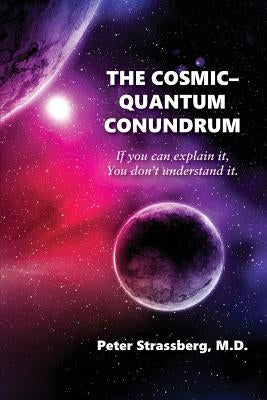 The Cosmic-Quantum Conundrum: If You Can Explain It, You Don't Understand It. by Strassberg, Peter