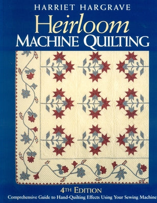 Heirloom Machine Quilting: A Comprehensive Guide to Hand-Quilting Effects Using Your Sewing Machine by Hargrave, Harriet