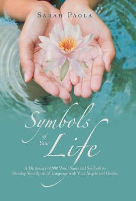 Symbols of Your Life: A Dictionary of 990 Word Signs and Symbols to Develop Your Spiritual Language with Your Angels and Guides by Paola, Sarah