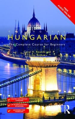 Colloquial Hungarian: The Complete Course for Beginners by Rounds, Carol