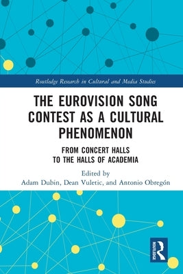 The Eurovision Song Contest as a Cultural Phenomenon: From Concert Halls to the Halls of Academia by Dubin, Adam