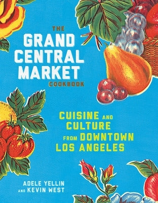 The Grand Central Market Cookbook: Cuisine and Culture from Downtown Los Angeles by Yellin, Adele