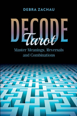 Decode Tarot: Master Meanings, Reversals, and Combinations by Zachau, Debra