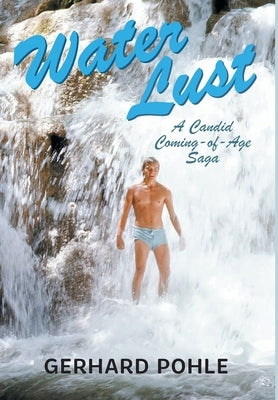 Water Lust: A Candid Coming-of-Age Saga by Pohle, Gerhard